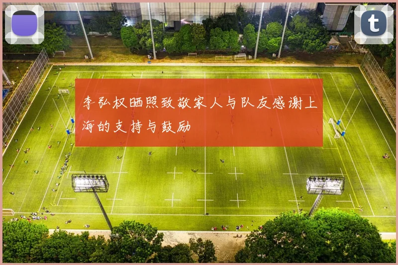 李弘权晒照致敬家人与队友感谢上海的支持与鼓励