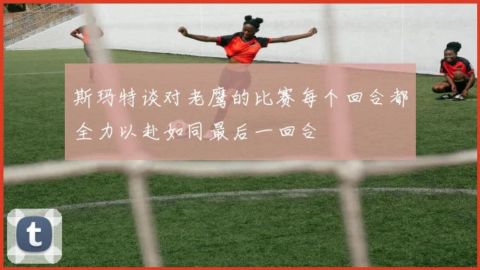 斯玛特谈对老鹰的比赛每个回合都全力以赴如同最后一回合