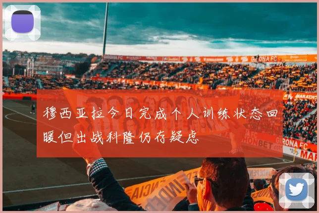 穆西亚拉今日完成个人训练状态回暖但出战科隆仍存疑虑
