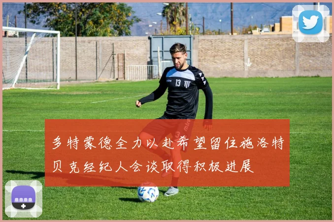 多特蒙德全力以赴希望留住施洛特贝克经纪人会谈取得积极进展