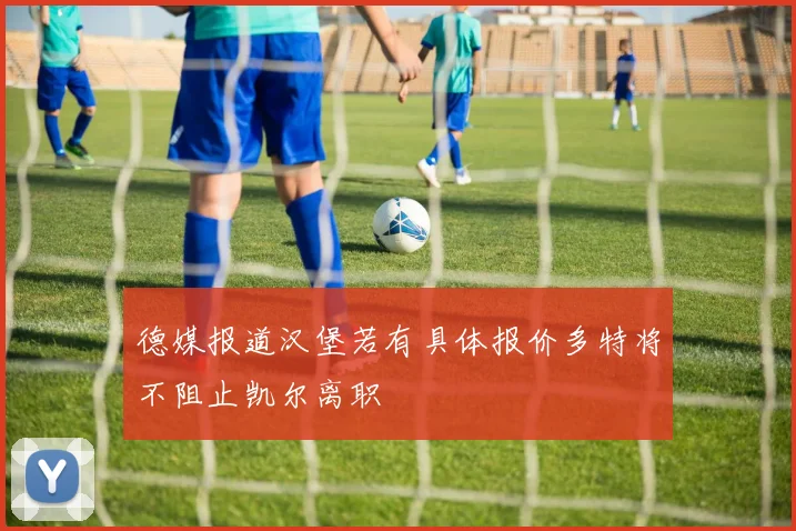 德媒报道汉堡若有具体报价多特将不阻止凯尔离职