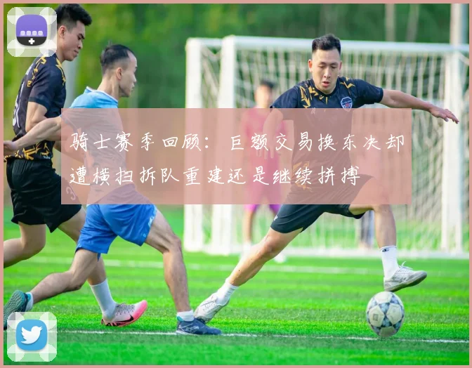 骑士赛季回顾：巨额交易换东决却遭横扫拆队重建还是继续拼搏